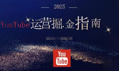 2025油管YouTuBe运营掘金指南,全方位帮你从零搭建油管运营体系