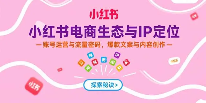 小红书电商生态与IP定位，账号运营与流量密码，爆款文案与内容创作-一起筹课网