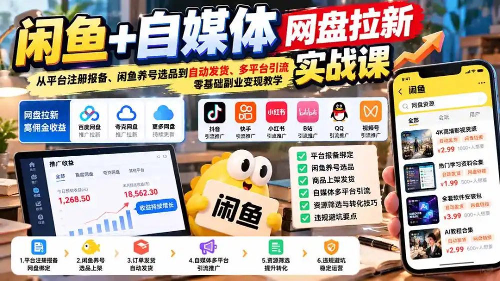 闲鱼+自媒体网盘拉新实战课：从平台注册报备、闲鱼养号选品到自动发货、多平台引流，零基础副业变现教学-一起筹课网