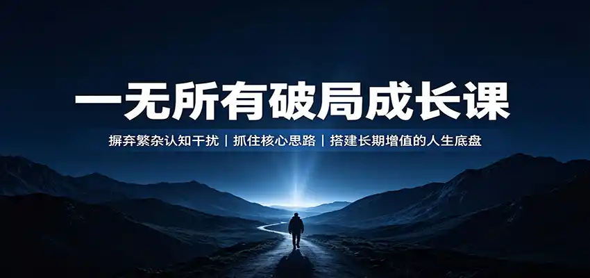 一无所有破局成长课：摒弃繁杂认知干扰，抓住核心思路，搭建长期增值的人生底盘-一起筹课网