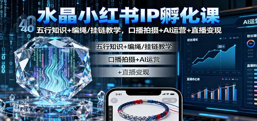 水晶小红书IP孵化课:五行知识+编绳/挂链教学,口播拍摄+AI运营+直播变现-一起筹课网