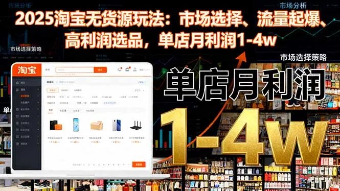 2025淘宝无货源玩法:市场选择、流量起爆、高利润选品,单店月利润1-4w-一起筹课网