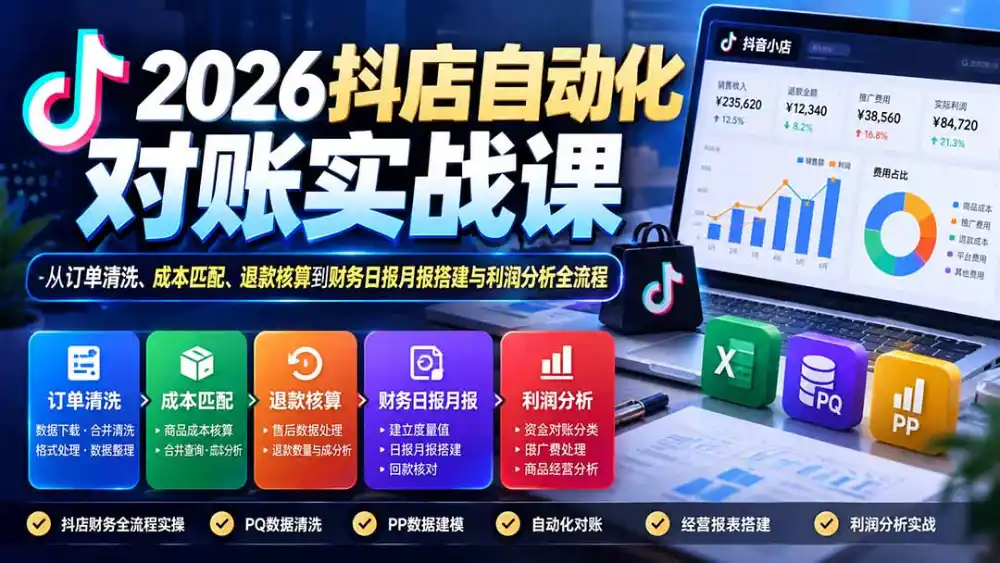 2026抖店自动化对账实战课：从订单清洗、成本匹配、退款核算到财务日报月报搭建与利润分析全流程-一起筹课网