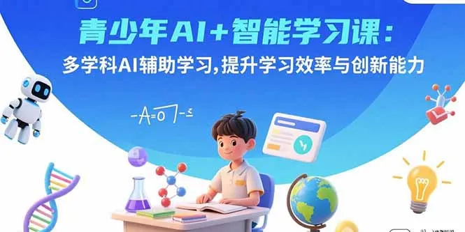青少年AI+智能学习课:多学科AI辅助学习,提升学习效率与创新能力-一起筹课网