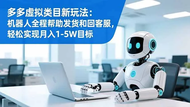 多多虚拟类目新玩法：机器人全程帮助发货和回客服，轻松实现月入1-5W目标-一起筹课网