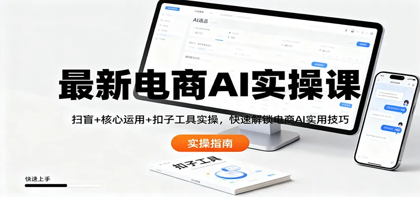 最新电商AI实操课：扫盲+核心运用+扣子工具实操，快速解锁电商AI实用技巧-一起筹课网