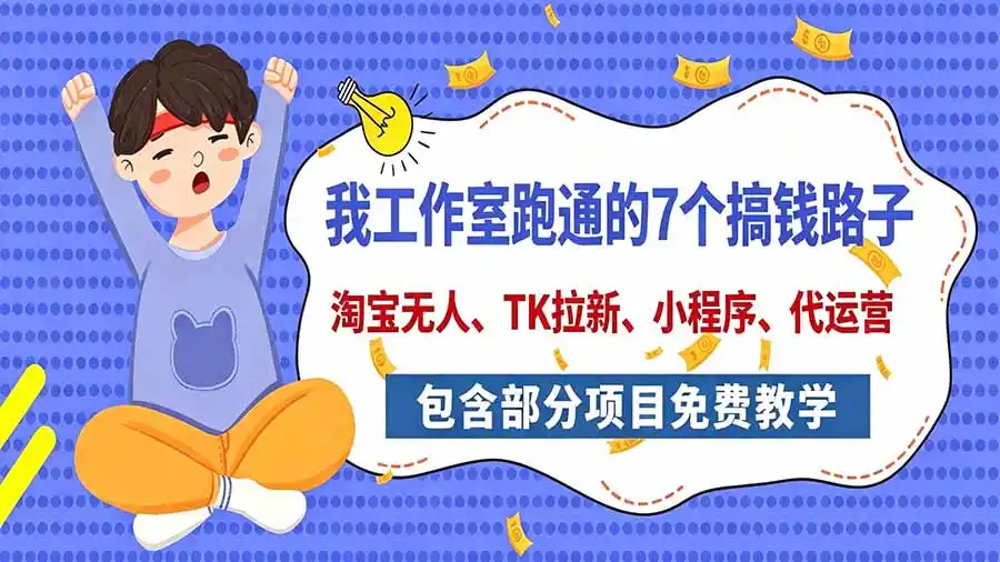 我工作室跑通的7个搞钱路子，今天全盘托出，包含部分项目免费教学(淘宝、拉新、小程序、代运营-一起筹课网
