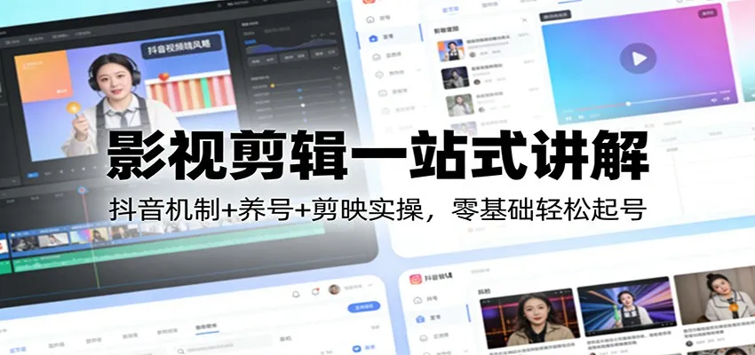 影视剪辑一站式讲解:抖音机制+养号+剪映实操,零基础轻松起号-一起筹课网