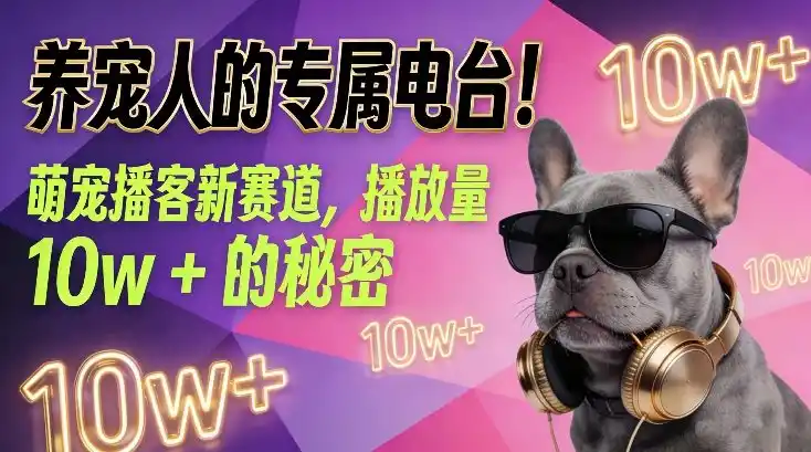 养宠人的专属电台！萌宠播客新赛道，播放量10w+的秘密-一起筹课网