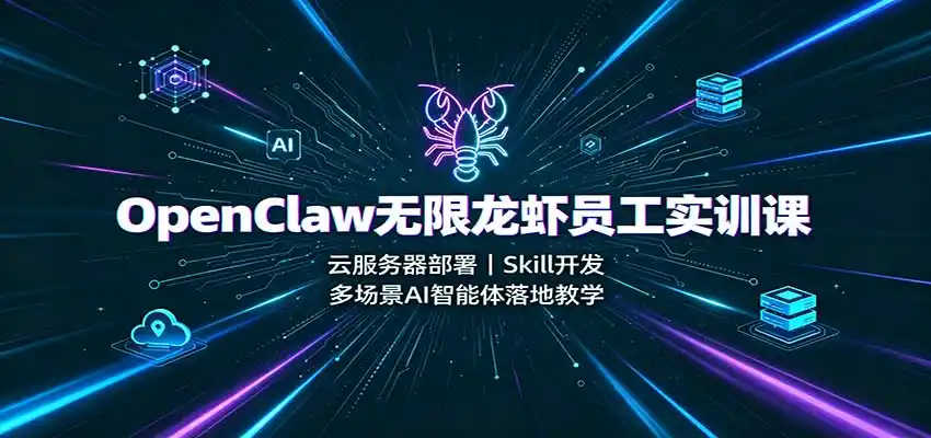 OpenClaw无限龙虾员工实训课：云服务器部署，Skill开发，多场景AI智能体落地教学-一起筹课网