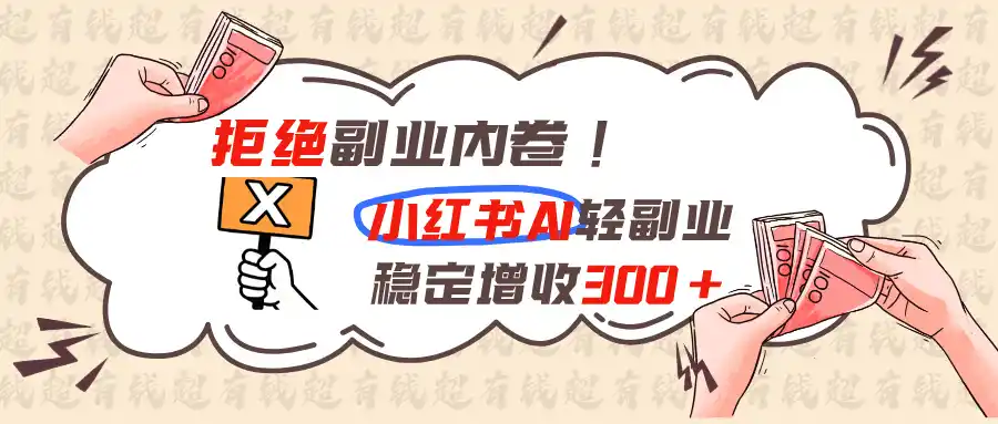 拒绝副业内卷!小红书 AI轻副业稳定增收300+-一起筹课网