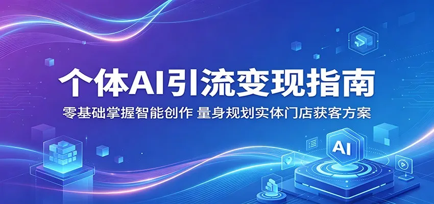 个体AI引流变现指南:零基础掌握智能创作,量身规划实体门店获客方案