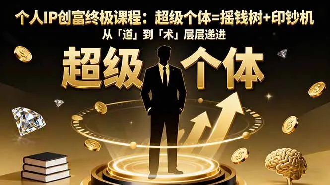 个人IP创富终极课程:超级个体=摇钱树+印钞机,从「道」到「术」层层递进-一起筹课网