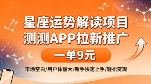 星座运势解读项目，测测APP拉新推广，一单9米，市场空白，用户体量大，新手也能快速上手，轻松变现-一起筹课网