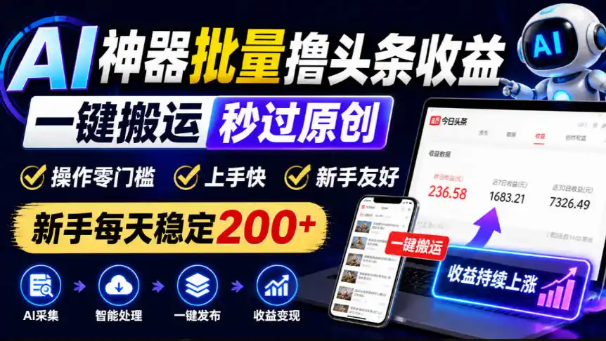 AI神器批量撸头条收益，一键搬运秒过原创，操作零门槛上手快，新手每天稳定200+【揭秘】-一起筹课网