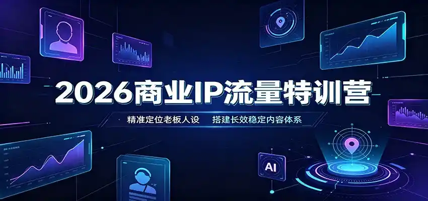 2026商业IP流量特训营：精准定位老板人设，搭建长效稳定内容体系-一起筹课网