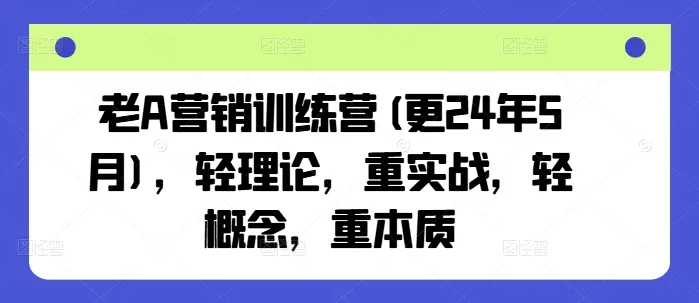 老A营销训练营(更25年6月)，轻理论，重实战，轻概念，重本质-一起筹课网