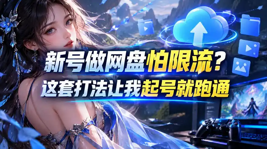 新号做网盘怕限流？这套打法让我起号就跑通，网盘项目推广的8.0版本教学-一起筹课网