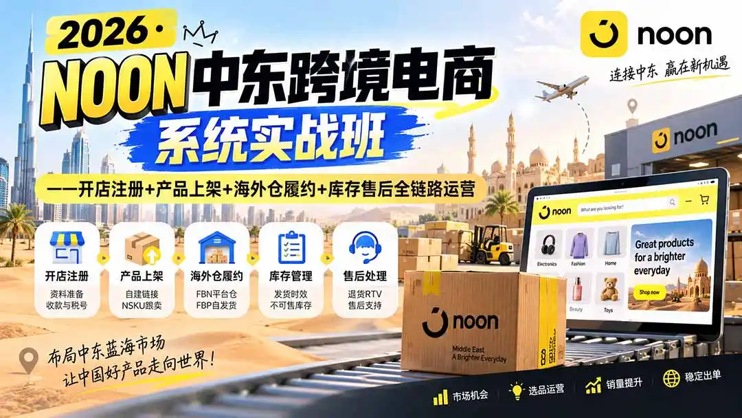 2026·NOON中东跨境电商系统实战班——开店注册+产品上架+海外仓履约+库存售后全链路运营-一起筹课网