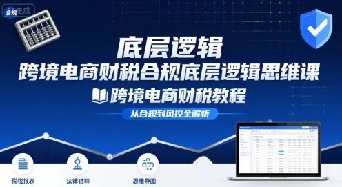 跨境电商财稅合规底层逻辑思维课-跨境电商财税教程-一起筹课网