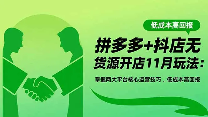 拼多多+抖店无货源开店11月玩法:掌握两大平台核心运营技巧,低成本高回报-一起筹课网