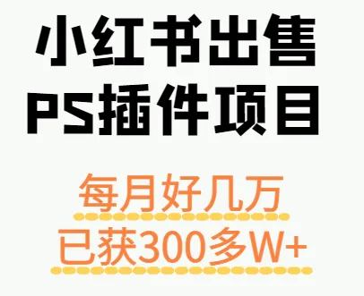 小红书出售PS插件项目,每月都收入好几万,长期操作已获利300多W+-一起筹课网