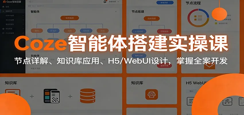 Coze智能体搭建实操课:节点详解、知识库应用、H5/WebUI设计,掌握全案开发-一起筹课网