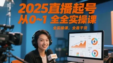 2025直播起号从0~1全实操课，全是干货-一起筹课网