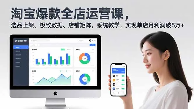 淘宝爆款全店运营课2.0，选品上架、极致数据、店铺矩阵，系统教学，实现单店月利润破5万+-一起筹课网
