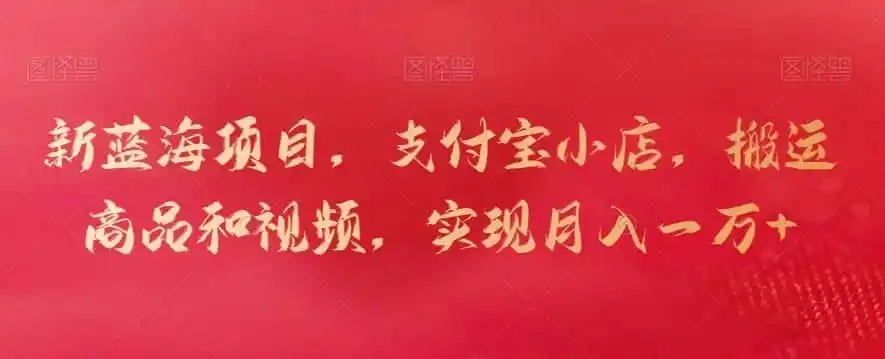 新蓝海项目，支付宝小店，搬运商品和视频，实现月入一万+【揭秘】-一起筹课网