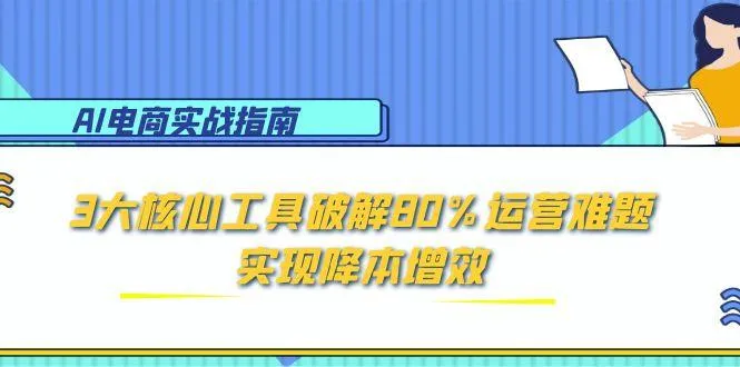 AI电商实战指南：3大核心工具破解80%运营难题，实现降本增效-一起筹课网