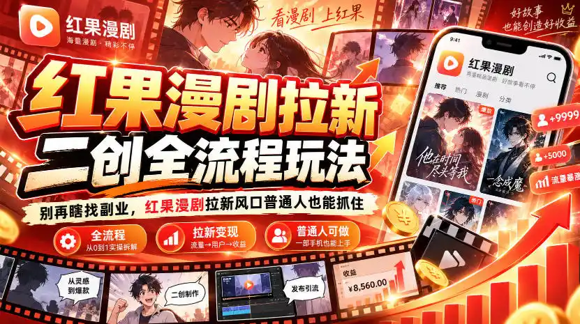 红果漫剧拉新之二创全流程玩法，别再瞎找副业，红果漫剧拉新风口普通人也能抓住-一起筹课网