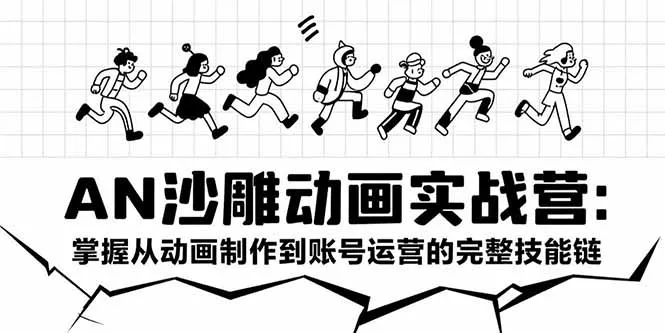 AN沙雕动画实战营：掌握从动画制作到账号运营的完整技能链-一起筹课网