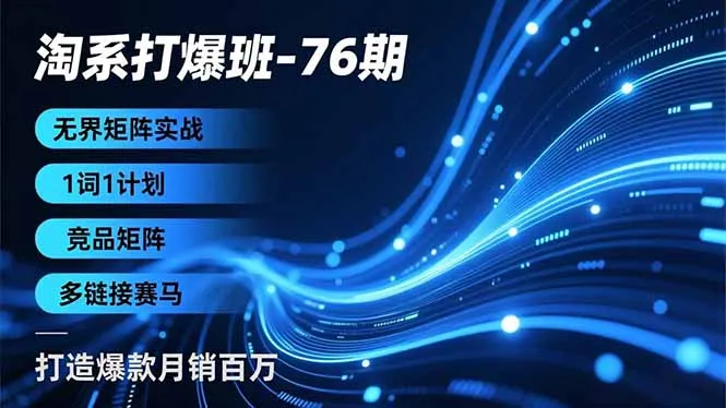 淘系打爆班-76期，无界矩阵实战，1词1计划、竞品矩阵、多链接赛马，打造爆款月销百万-一起筹课网