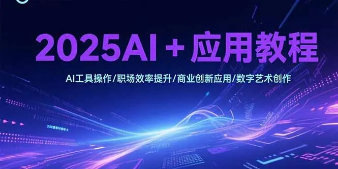 2025AI+应用教程，AI工具操作/职场效率提升/商业创新应用/数字艺术创作-一起筹课网