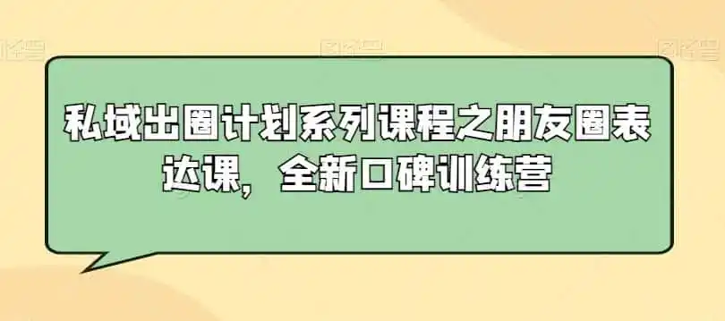 私域出圈计划系列课程之朋友圈表达课,全新口碑训练营-一起筹课网
