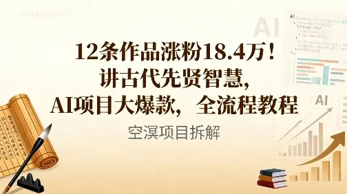 12条作品涨粉18.4W!讲古代智慧,AI项目大爆款,全流程教程-一起筹课网