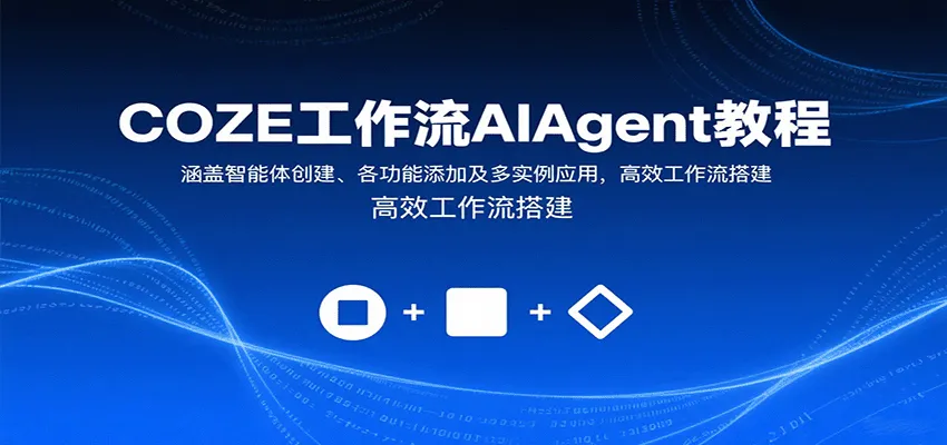 COZE工作流AIAgent教程:涵盖智能体创建、各功能添加及多实例应用,高效工作流搭建-一起筹课网
