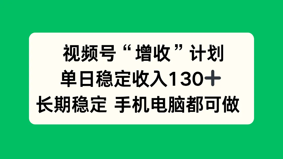 视频号“增收”计划，单日稳定收入130十，长期稳定 手机电脑都可做！-一起筹课网