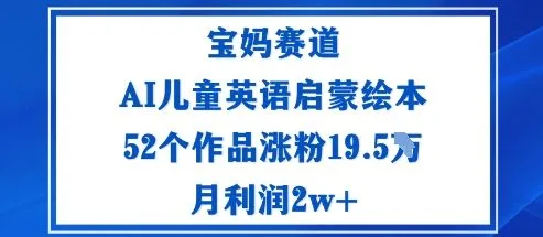 宝妈赛道：AI儿童英语启蒙绘本52个作品涨粉19.5W月利润2w+-一起筹课网