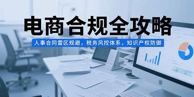 电商合规全攻略，人事合同雷区规避，税务风控体系，知识产权防御-一起筹课网