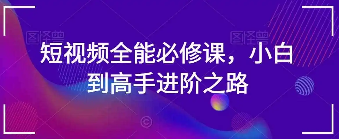 短视频全能必修课,小白到高手进阶之路-一起筹课网