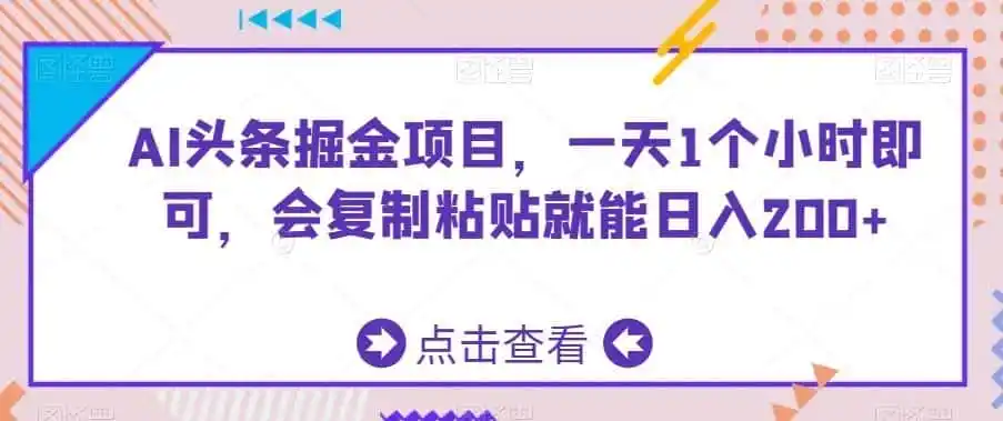 AI头条掘金项目，一天1个小时即可，会复制粘贴就能日入200+-一起筹课网