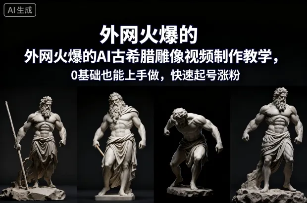 外网火爆的AI古希腊雕像视频制作教学，0基础也能上手做，快速起号涨粉-一起筹课网