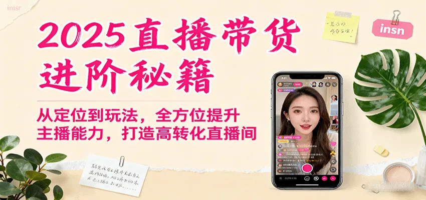2025直播带货进阶秘籍，从定位到玩法，全方位提升主播能力，打造高转化直播间-一起筹课网