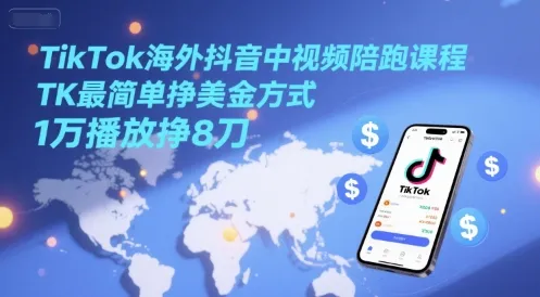 TikTok海外抖音中视频陪跑课程，TK最简单挣美金方式，1万播放挣8刀-一起筹课网