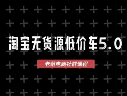 淘宝无货源价车5.0,2025最新VIP淘宝无货源课程,1688代发,蓝海选品,零成本创业首选(更新)