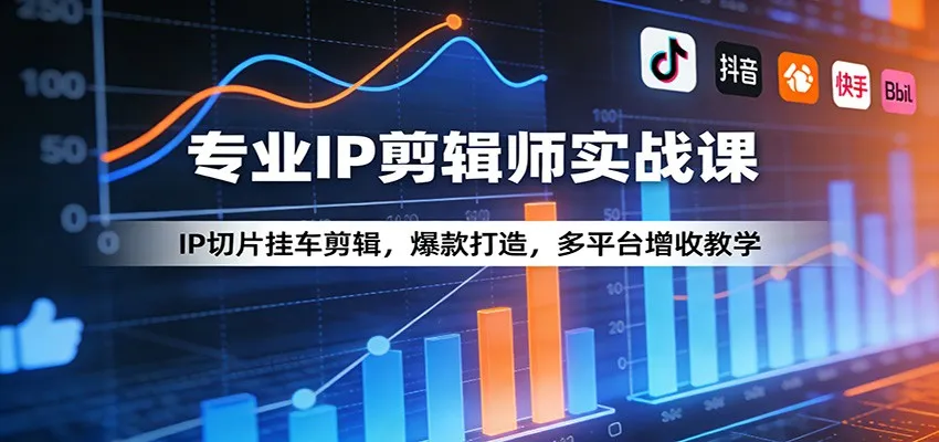 专业IP剪辑师实战课:IP切片挂车剪辑,爆款打造,多平台增收教学-一起筹课网