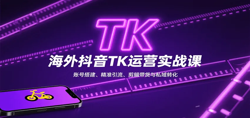 海外抖音TK运营实战课：账号搭建、精准引流、剪辑带货与私域转化-一起筹课网
