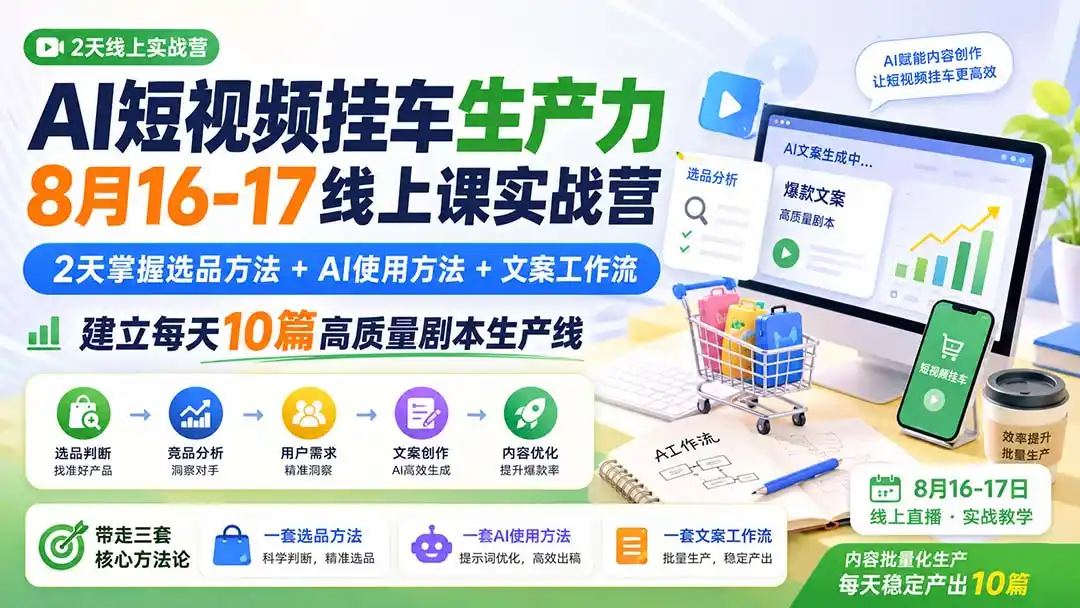 AI短视频挂车生产力8月16-17线上课实战营：2天掌握选品方法+AI使用方法+文案工作流，建立每天10篇高质量剧本生产线-一起筹课网